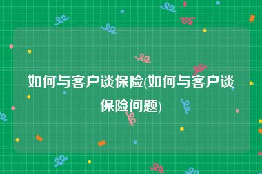 如何有效地和客户谈论保险