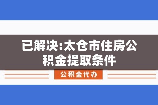 太仓提取公积金贷款，步骤、条件与注意事项