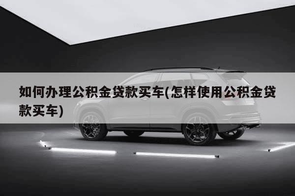 买车怎么取公积金贷款