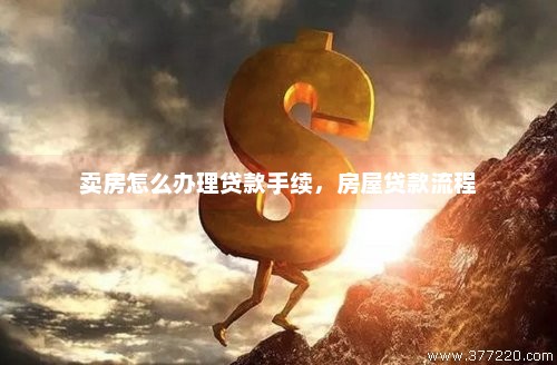 卖房贷款如何操作？一篇详解